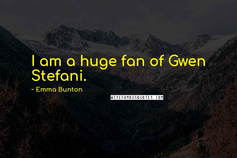 Emma Bunton Quotes: I am a huge fan of Gwen Stefani.