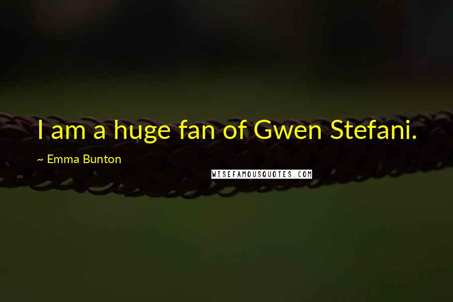 Emma Bunton Quotes: I am a huge fan of Gwen Stefani.