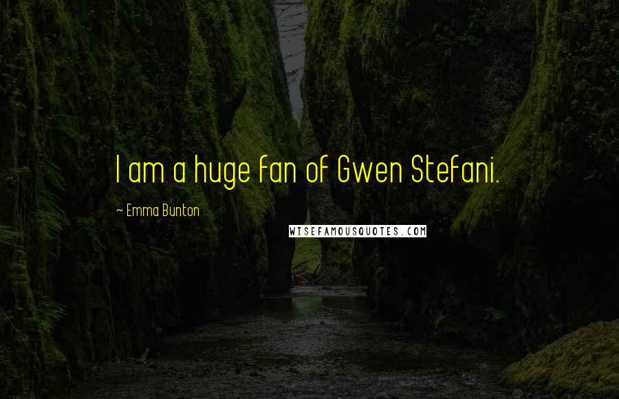 Emma Bunton Quotes: I am a huge fan of Gwen Stefani.