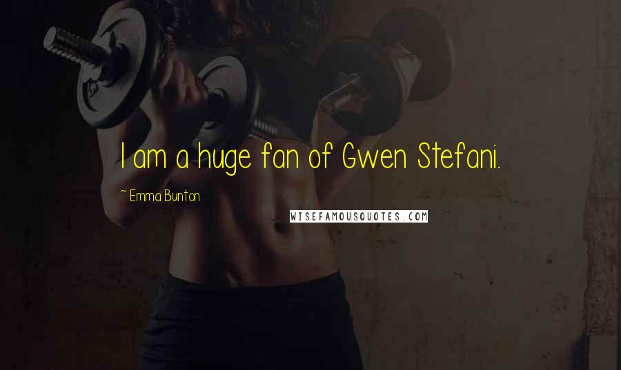 Emma Bunton Quotes: I am a huge fan of Gwen Stefani.