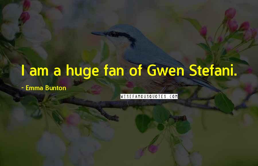 Emma Bunton Quotes: I am a huge fan of Gwen Stefani.