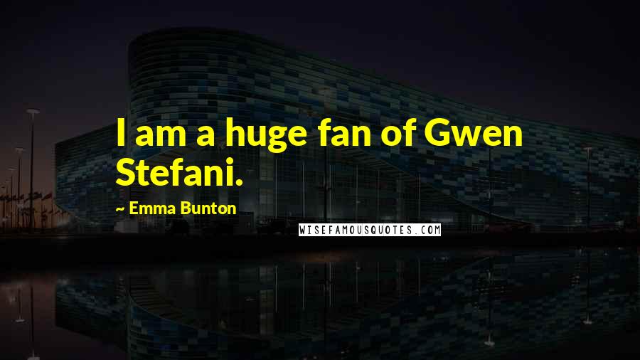 Emma Bunton Quotes: I am a huge fan of Gwen Stefani.