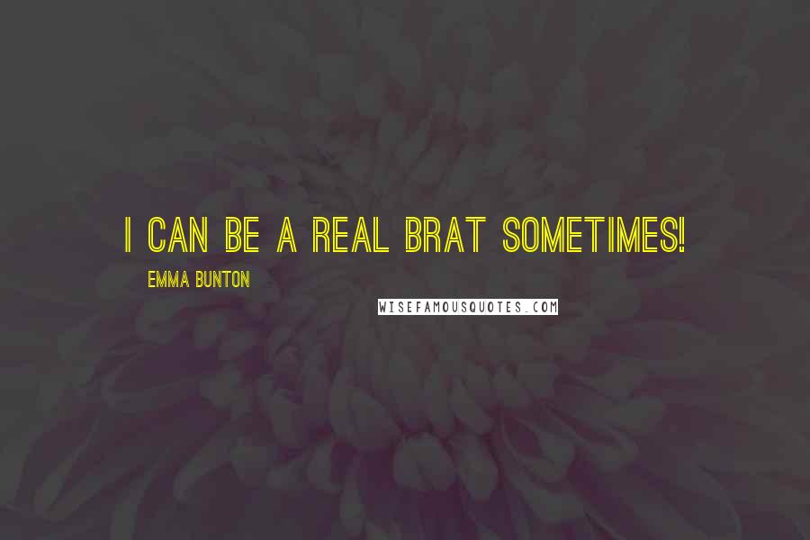 Emma Bunton Quotes: I can be a real brat sometimes!