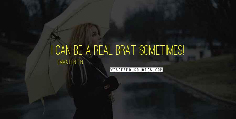 Emma Bunton Quotes: I can be a real brat sometimes!