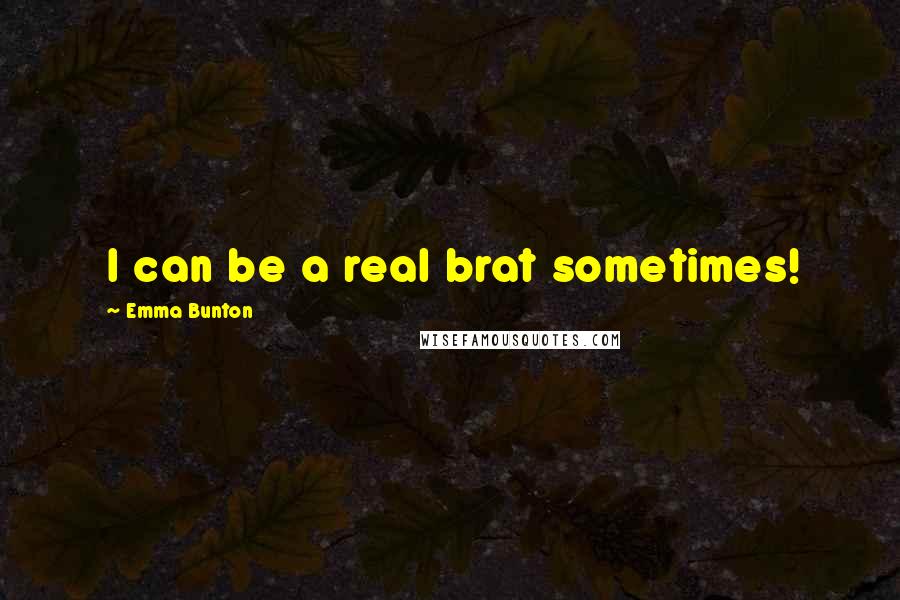 Emma Bunton Quotes: I can be a real brat sometimes!