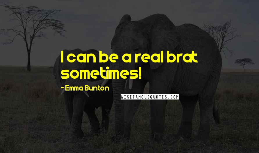 Emma Bunton Quotes: I can be a real brat sometimes!