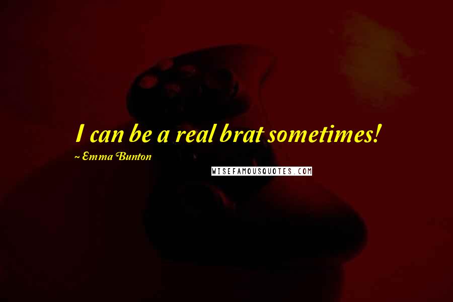 Emma Bunton Quotes: I can be a real brat sometimes!