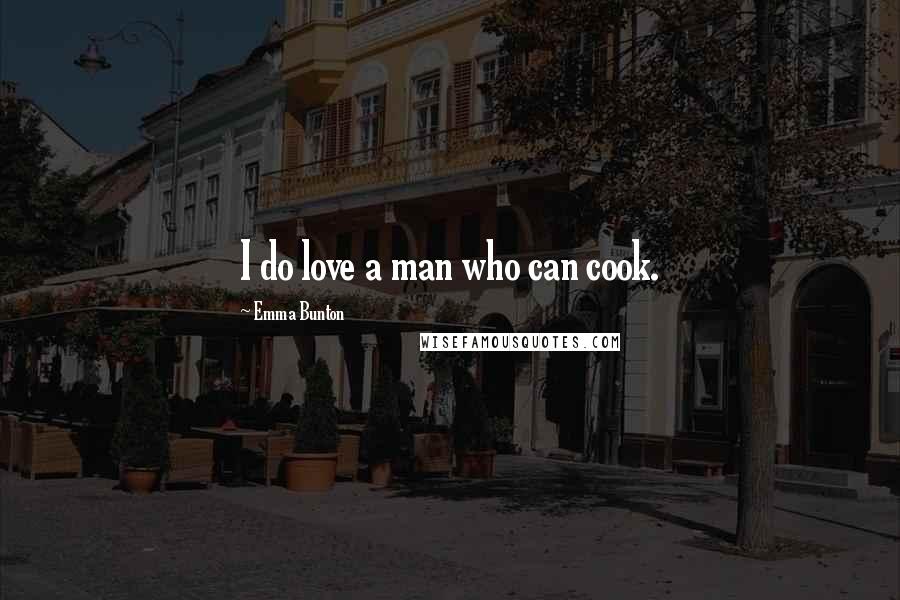 Emma Bunton Quotes: I do love a man who can cook.