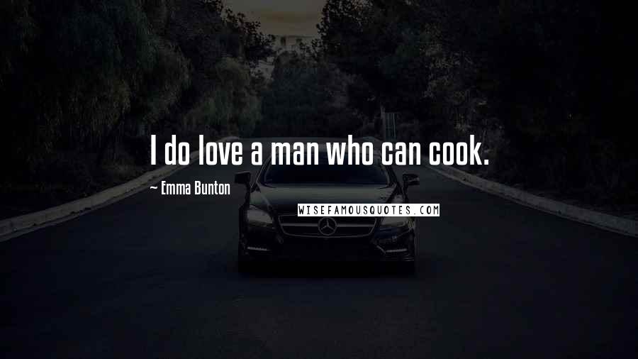 Emma Bunton Quotes: I do love a man who can cook.