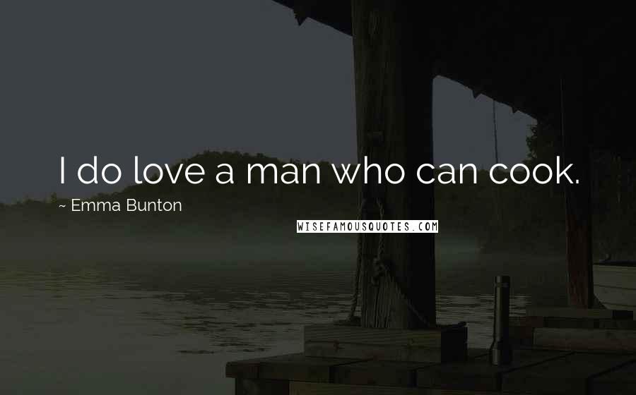 Emma Bunton Quotes: I do love a man who can cook.