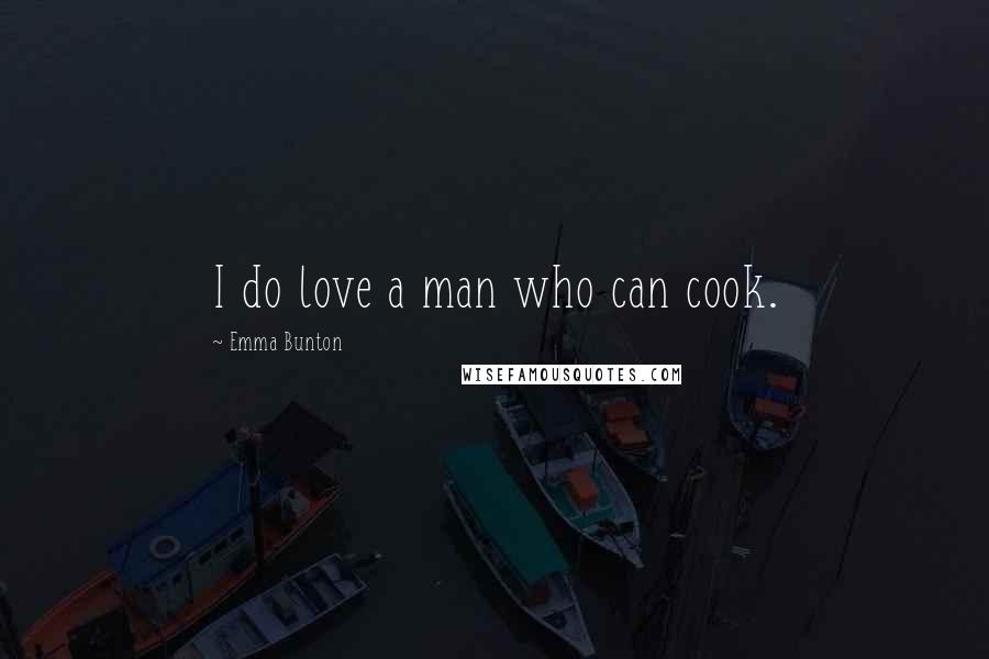 Emma Bunton Quotes: I do love a man who can cook.