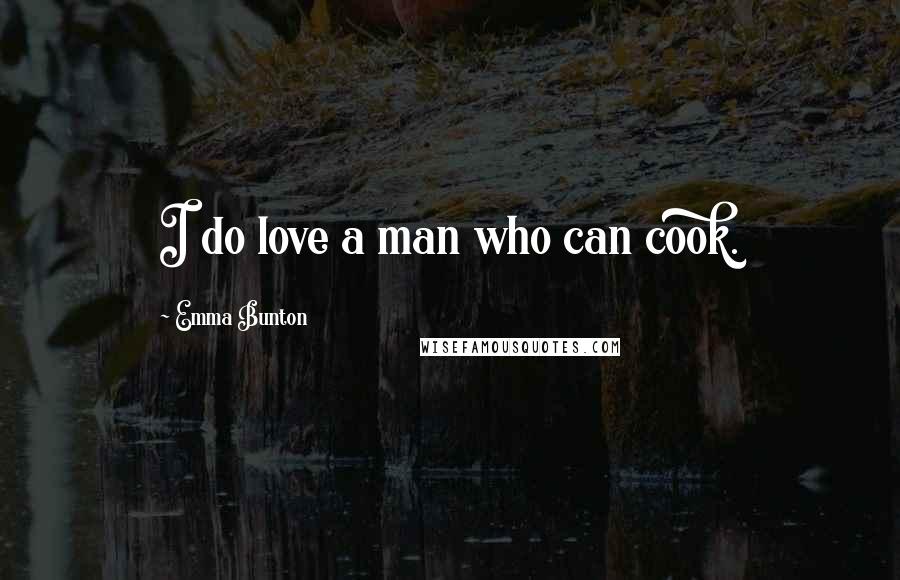 Emma Bunton Quotes: I do love a man who can cook.