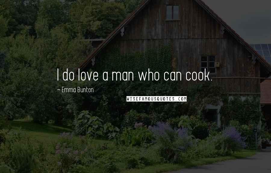 Emma Bunton Quotes: I do love a man who can cook.