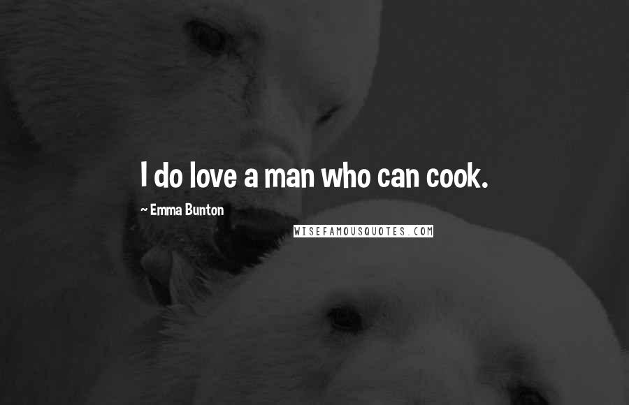 Emma Bunton Quotes: I do love a man who can cook.