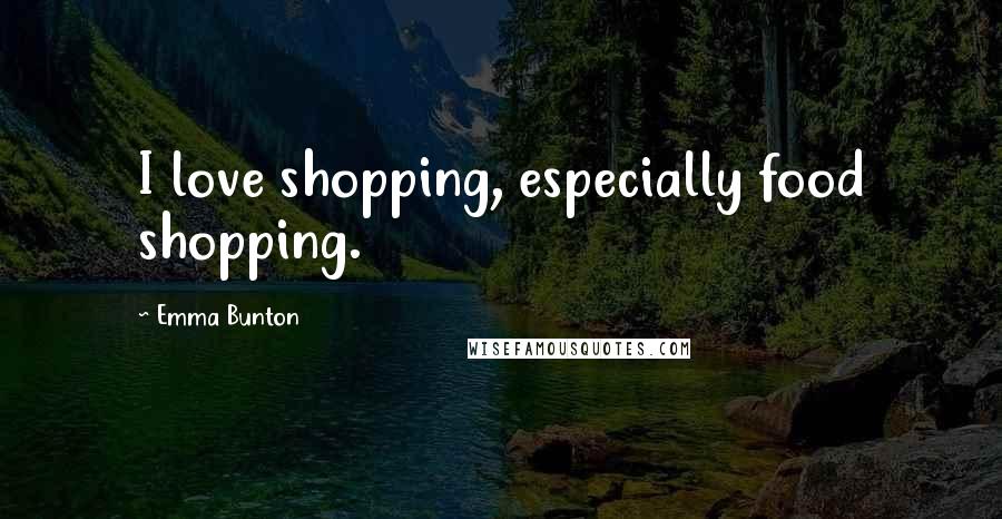 Emma Bunton Quotes: I love shopping, especially food shopping.