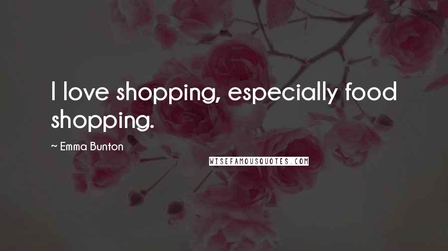 Emma Bunton Quotes: I love shopping, especially food shopping.