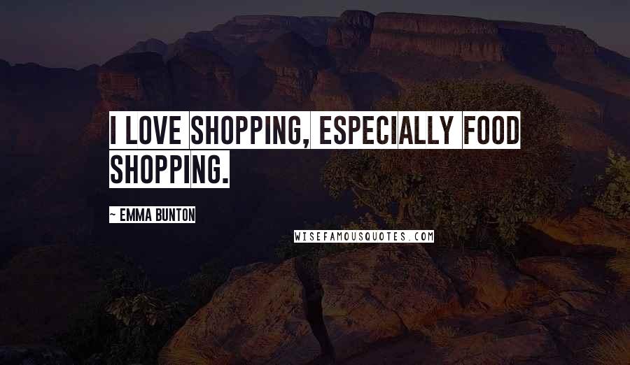 Emma Bunton Quotes: I love shopping, especially food shopping.