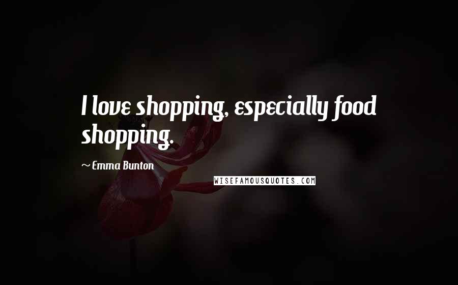 Emma Bunton Quotes: I love shopping, especially food shopping.
