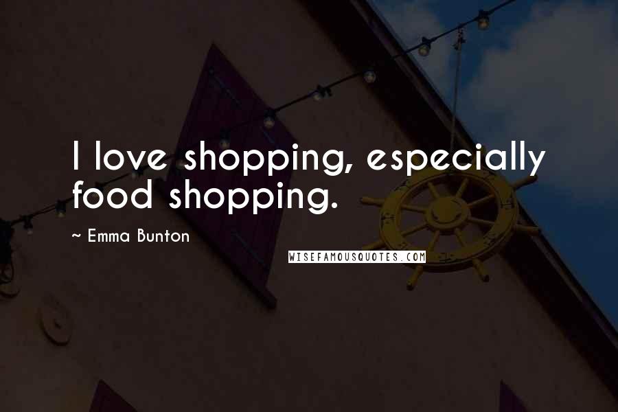 Emma Bunton Quotes: I love shopping, especially food shopping.