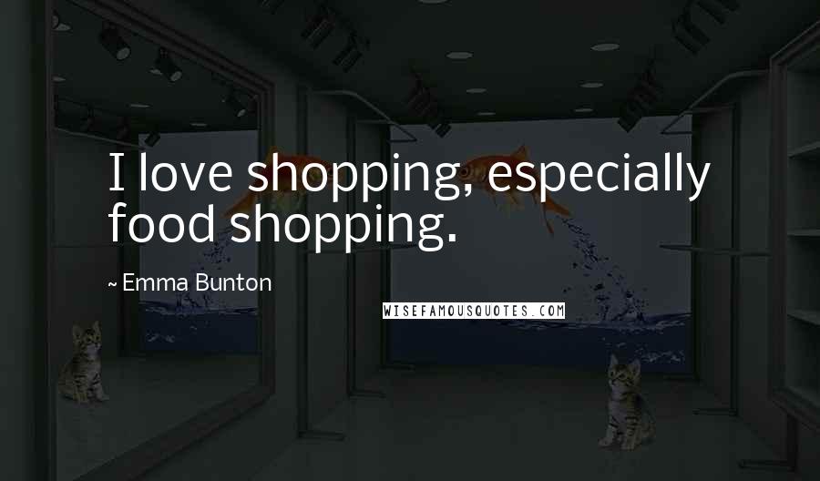 Emma Bunton Quotes: I love shopping, especially food shopping.