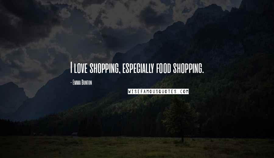 Emma Bunton Quotes: I love shopping, especially food shopping.