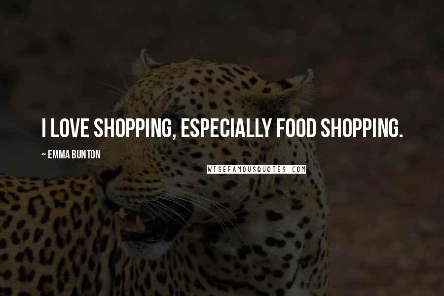 Emma Bunton Quotes: I love shopping, especially food shopping.