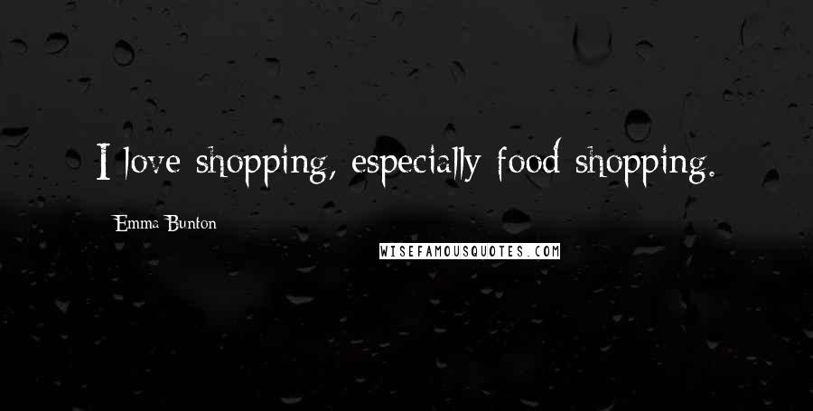 Emma Bunton Quotes: I love shopping, especially food shopping.