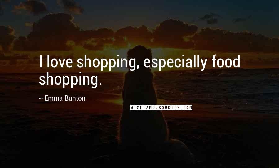 Emma Bunton Quotes: I love shopping, especially food shopping.