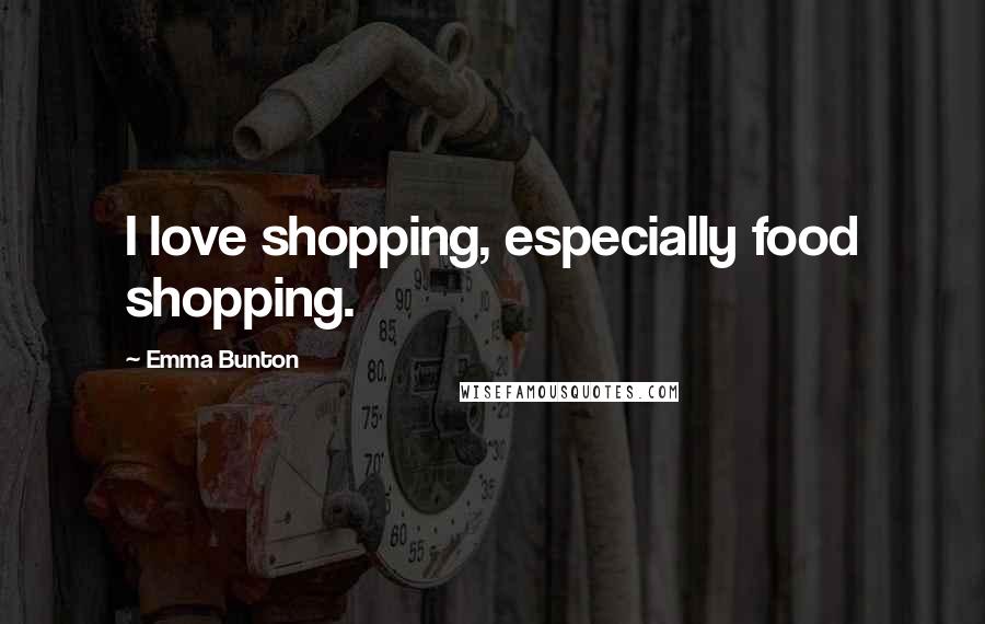 Emma Bunton Quotes: I love shopping, especially food shopping.