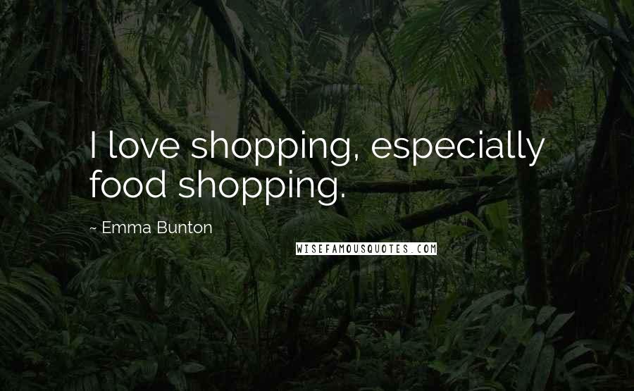 Emma Bunton Quotes: I love shopping, especially food shopping.