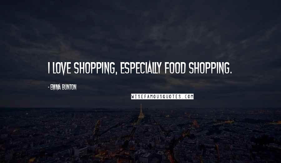 Emma Bunton Quotes: I love shopping, especially food shopping.