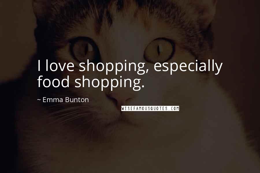 Emma Bunton Quotes: I love shopping, especially food shopping.