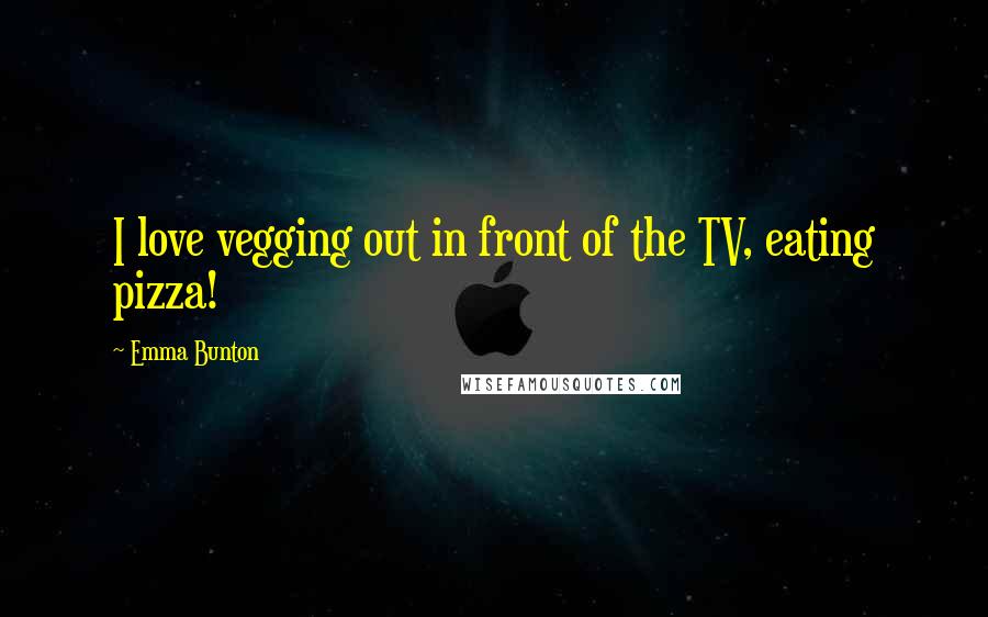 Emma Bunton Quotes: I love vegging out in front of the TV, eating pizza!