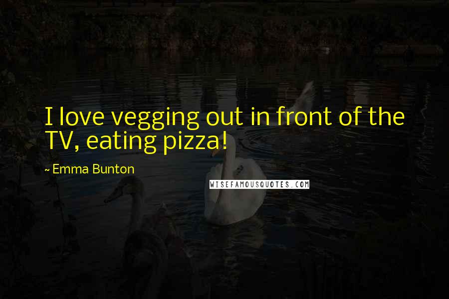 Emma Bunton Quotes: I love vegging out in front of the TV, eating pizza!