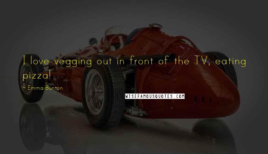 Emma Bunton Quotes: I love vegging out in front of the TV, eating pizza!