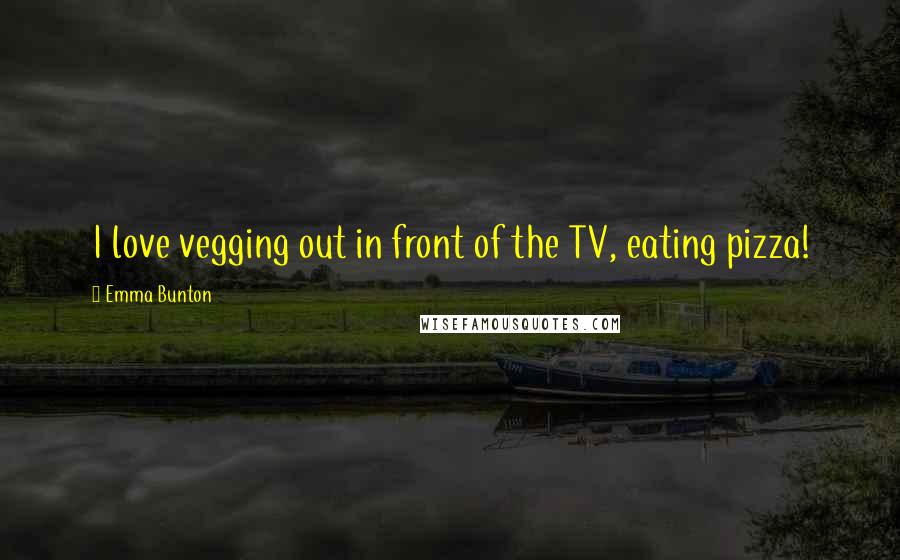 Emma Bunton Quotes: I love vegging out in front of the TV, eating pizza!