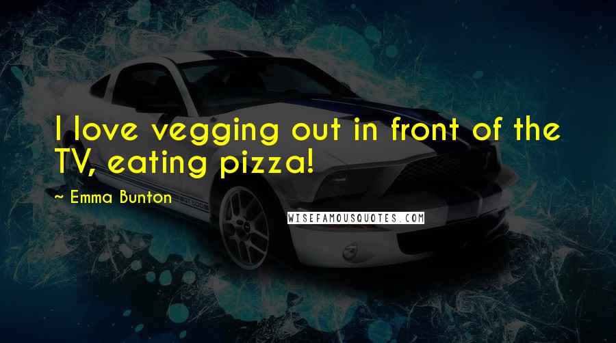 Emma Bunton Quotes: I love vegging out in front of the TV, eating pizza!
