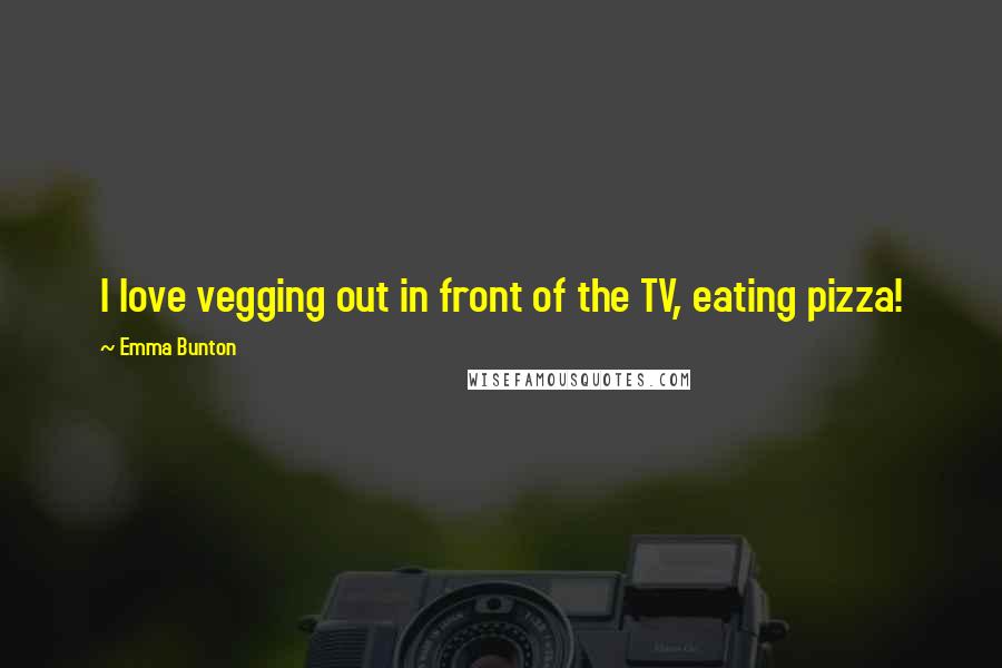 Emma Bunton Quotes: I love vegging out in front of the TV, eating pizza!
