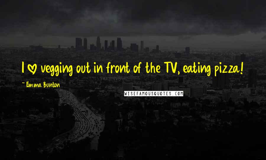 Emma Bunton Quotes: I love vegging out in front of the TV, eating pizza!