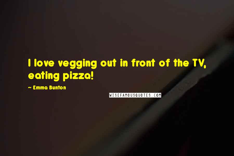 Emma Bunton Quotes: I love vegging out in front of the TV, eating pizza!