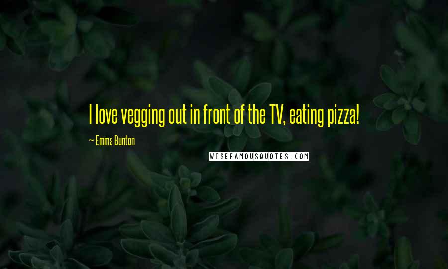 Emma Bunton Quotes: I love vegging out in front of the TV, eating pizza!