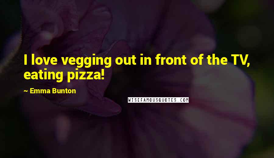 Emma Bunton Quotes: I love vegging out in front of the TV, eating pizza!