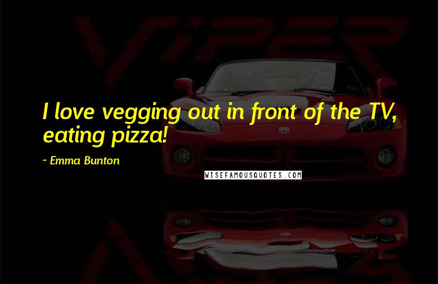 Emma Bunton Quotes: I love vegging out in front of the TV, eating pizza!