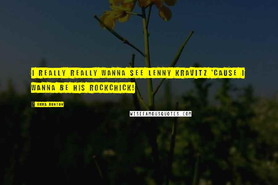 Emma Bunton Quotes: I really really wanna see Lenny Kravitz 'cause I wanna be his rockchick!