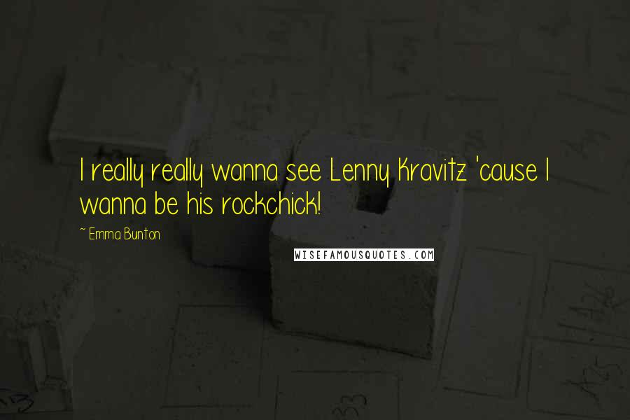 Emma Bunton Quotes: I really really wanna see Lenny Kravitz 'cause I wanna be his rockchick!