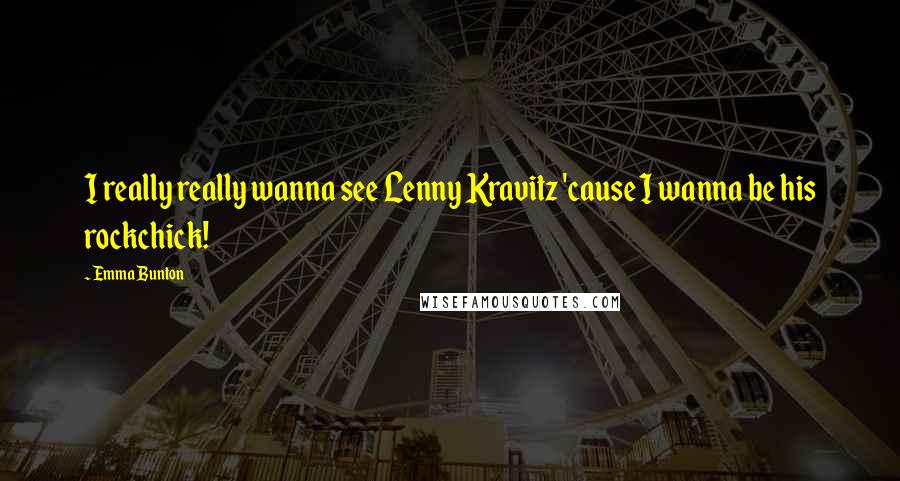 Emma Bunton Quotes: I really really wanna see Lenny Kravitz 'cause I wanna be his rockchick!
