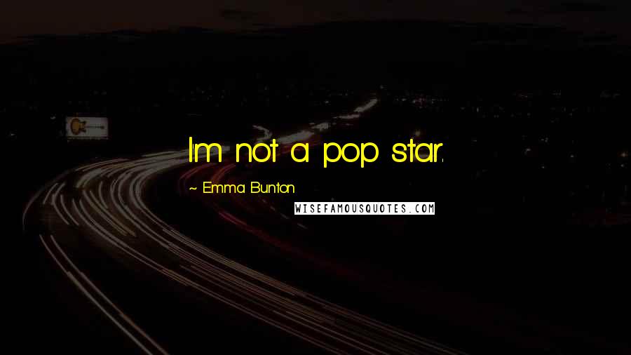 Emma Bunton Quotes: I'm not a pop star.