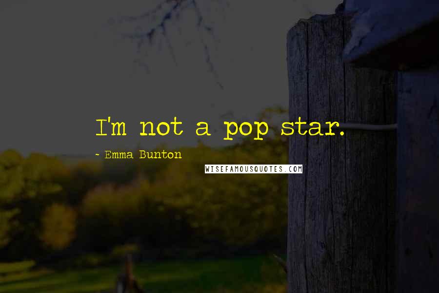 Emma Bunton Quotes: I'm not a pop star.