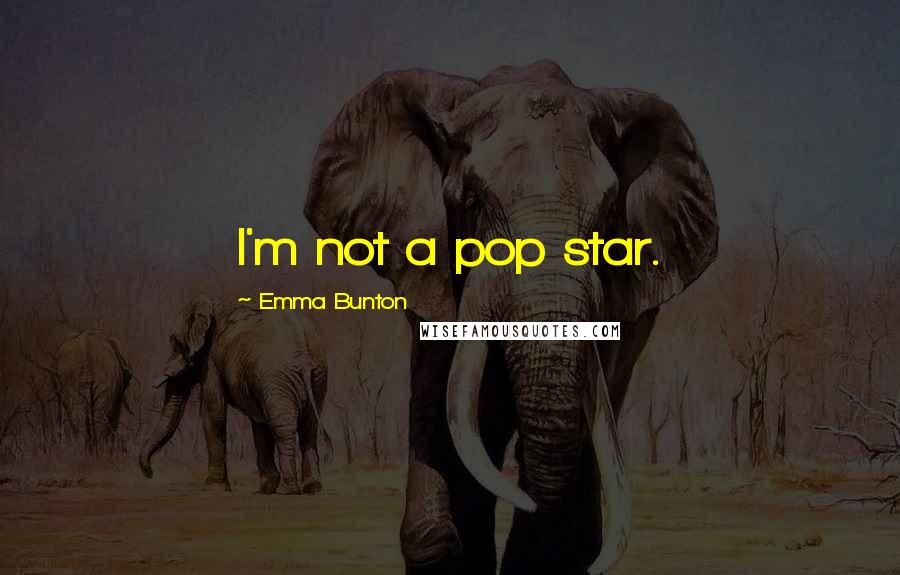 Emma Bunton Quotes: I'm not a pop star.