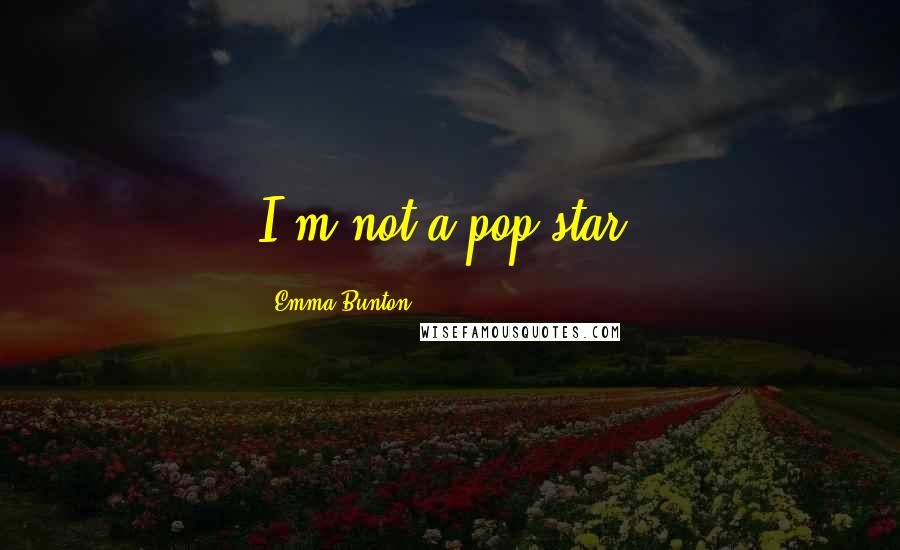 Emma Bunton Quotes: I'm not a pop star.